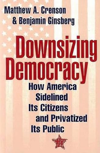 9780801878862: Downsizing Democracy: How America Sidelined Its Citizens and Privatized Its Public