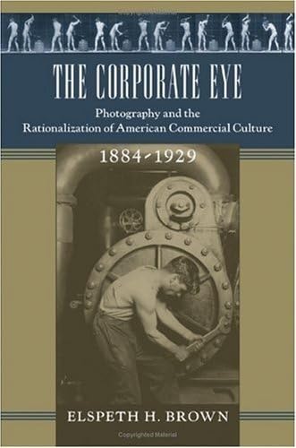 9780801880995: The Corporate Eye: Photography and the Rationalization of American Commercial Culture, 1884-1929 (Studies in Industry and Society)