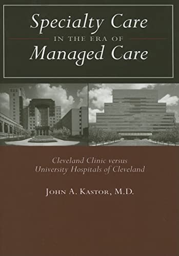 Specialty Care in the Era of Managed Care: Cleveland Clinic versus University Hospitals of Cleveland - John A. Kastor MD