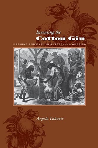 Inventing the Cotton Gin : Machine and Myth in Antebellum America - Angela Lakwete