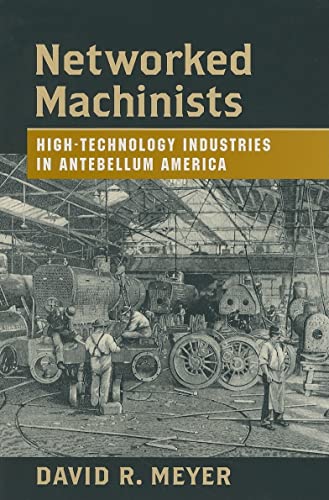 Networked Machinists: High-Technology Industries in Antebellum America (Johns Hopkins Studies in the History of Technology) (9780801884719) by Meyer, David R.