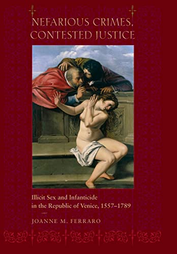 Stock image for Nefarious Crimes, Contested Justice: Illicit Sex and Infanticide in the Republic of Venice, 1557-1789 for sale by Powell's Bookstores Chicago, ABAA