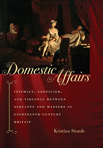 Domestic Affairs: Intimacy, Eroticism, and Violence between Servants and Masters in Eighteenth-Century Britain (9780801890499) by Straub, Kristina