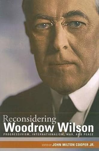 Stock image for Reconsidering Woodrow Wilson: Progressivism, Internationalism, War, and Peace for sale by GoldBooks