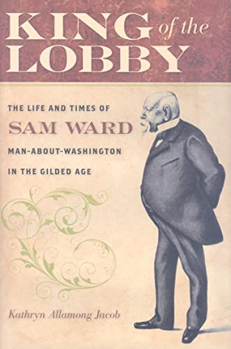 Beispielbild fr King of the Lobby : The Life and Times of Sam Ward, Man-about-Washington in the Gilded Age zum Verkauf von Better World Books