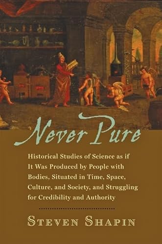 Never Pure: Historical Studies of Science as if It Was Produced by People with Bodies, Situated in Time, Space, Culture, and Society, and Struggling for Credibility and Authority (9780801894206) by Shapin, Steven