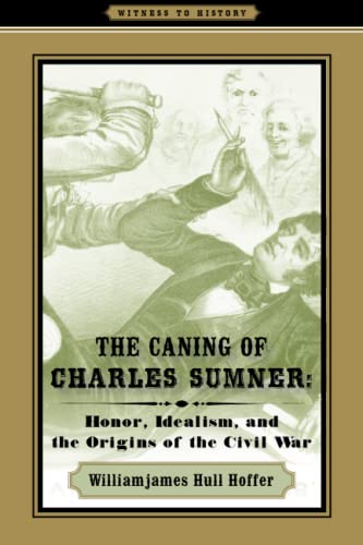 The Caning of Charles Sumner: Honor, Idealism, and the Origins of the Civil War (Witness to History) (9780801894695) by Hoffer, Williamjames Hull