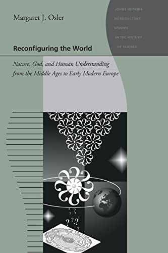 Reconfiguring the World: Nature, God, and Human Understanding from the Middle Ages to Early Moder...