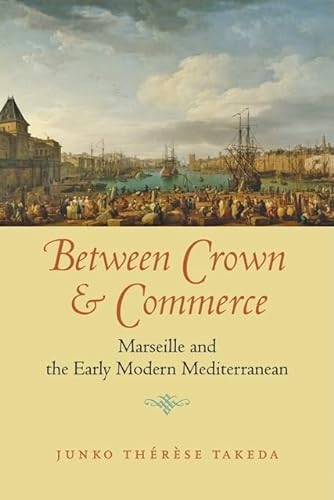Between Crown and Commerce: Marseille and the Early Modern Mediterranean (The Johns Hopkins Unive...