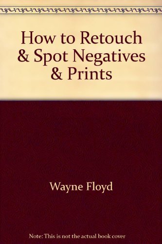 Stock image for How to Retouch & Spot Negatives & Prints for sale by Pelican Bay Books