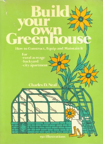 Build Your Own Greenhouse: How to Construct, Equip, and Maintain It