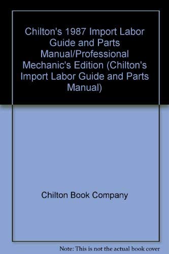 Chilton's 1987 Import Labor Guide and Parts Manual/Professional Mechanic's Edition (CHILTON'S IMPORT LABOR GUIDE AND PARTS MANUAL) (9780801977343) by Chilton Book Company