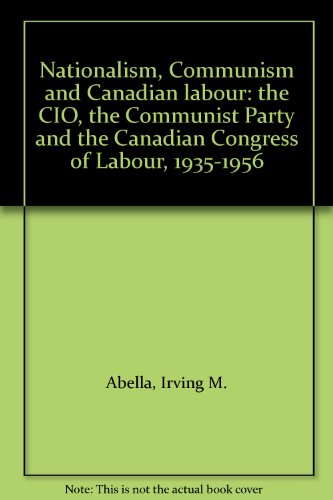 Stock image for Nationalism, Communism and Canadian Labour : The CIO, the Communist Party and the Canadian Congress of Labour, 1935-1956 for sale by Better World Books