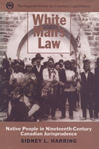 WHITE MAN'S LAW Native People in Nineteenth-Century Canadian Jurisprudence - Harring, Sidney L.