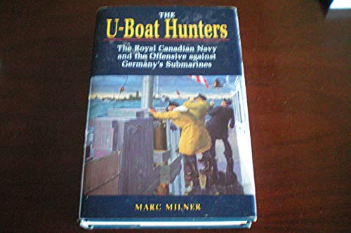 THE U~BOAT HUNTERS: The Royal Canadian Navy And The Offensive Against Germany's Submarines - Milner, Marc