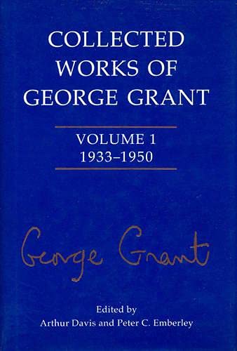 Collected Works of George Grant, Volume 1; 1933-1950.