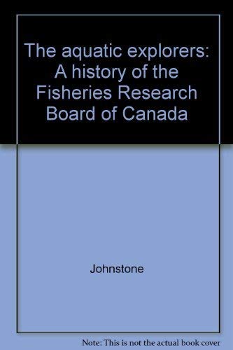 The Aquatic Explorers: A History of the Fisheries Research Board of Canada