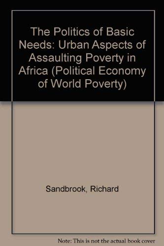 The Politics of Basic Needs: Urban Aspects of Assaulting Poverty in Africa (Political Economy of World Poverty) (9780802024282) by Sandbrook, Richard