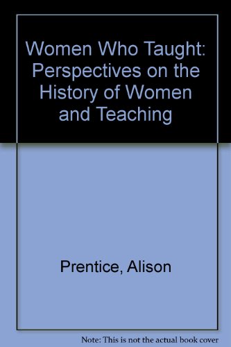 Women Who Taught: Perspectives on the History of Women and Teaching - Prentice, Alison, Theobald, Marjorie R.