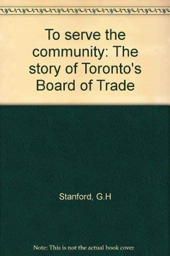 Stock image for To serve the community: The story of Toronto's Board of Trade for sale by Alexander Books (ABAC/ILAB)