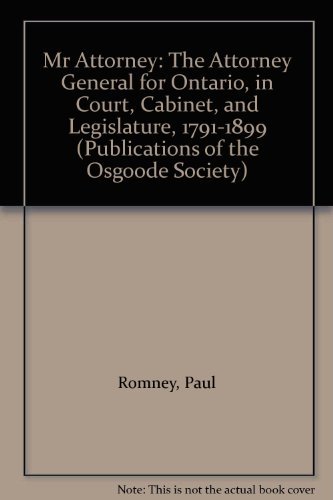 9780802034311: Mr. Attorney: The Attorney General for Ontario in Court, Cabinet and Legislature 1791-1899