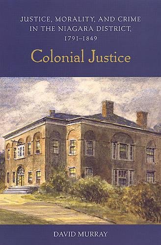 Stock image for Colonial Justice: Justice, Morality, and Crime in the Niagara District, 1791-1849 (Osgoode Society for Canadian Legal History) for sale by Hourglass Books