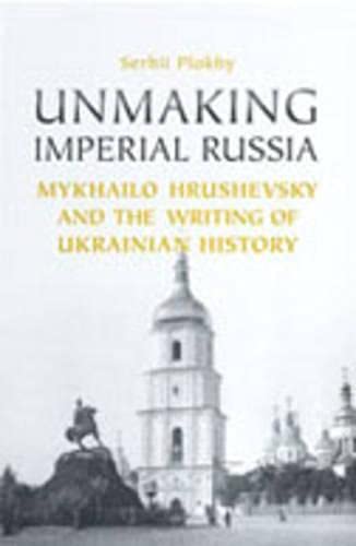 9780802039378: Unmaking Imperial Russia: Mykhailo Hrushevsky And The Writing Of Ukranian History: Mykhailo Hrushevsky and the Writing of Ukrainian History