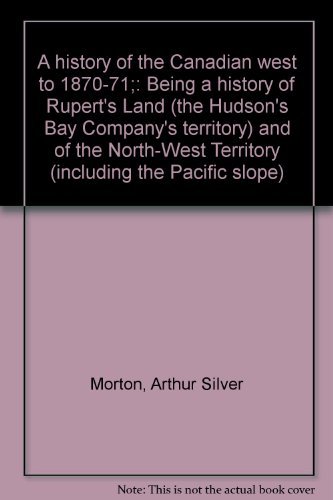 9780802040336: A history of the Canadian west to 1870-71;: Being a history of Rupert's Land (the Hudson's Bay Company's territory) and of the North-West Territory (including the Pacific slope) by Arthur Silver Morton (1973-08-02)