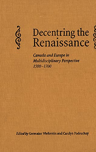 Stock image for Decentring the Renaissance : Canada and Europe in Multidisciplinary Perspective, 1500-1700 for sale by Daedalus Books