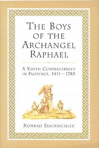 The Boys of the Archangel Raphael: A Youth Confraternity in Florence, 1411-1785 Eisenbichler, Konrad