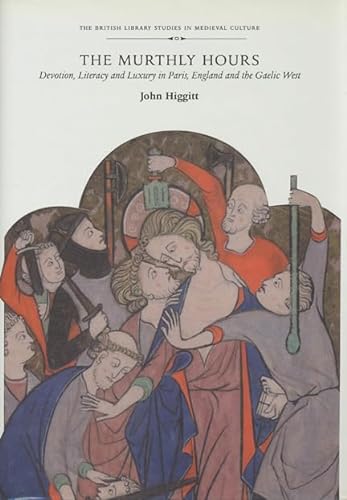 

The Murthly Hours: Devotion, Literacy, and Luxury in Paris, England, and the Gaelic West (British Library Studies in Medieval Culture)