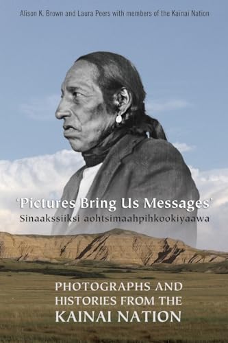 Pictures Bring Us Messages / Sinaakssiiksi Aohtsimaahpihkookiyaawa / Photographs and Histories fr...