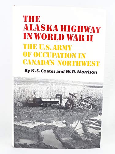 The Alaska Highway in World War II: The U.S. Army of Occupation in Canada's Northwest (9780802050236) by Coates, Ken; Morrison, Robert W.