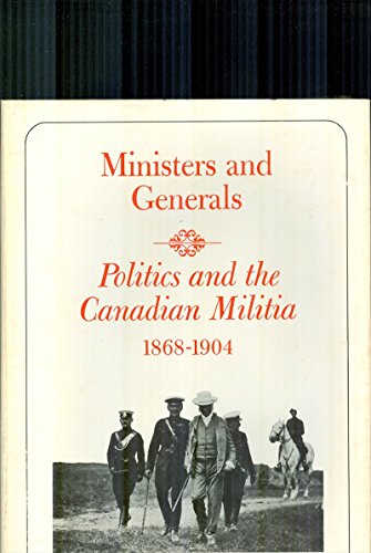 Imagen de archivo de Ministers and Generals : Politics and the Canadian Militia, 1868-1904 a la venta por Better World Books