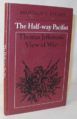 The Half-Way Pacifist : Thomas Jefferson's View Of War