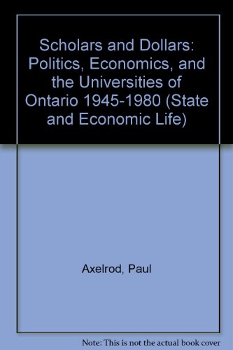 Scholars and Dollars: Politics, Economics, and the Universities of Ontario 1945-1980 (STATE AND ECONOMIC LIFE) (9780802056092) by Axelrod, Paul