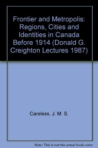 Beispielbild fr Frontier and Metropolis: Regions, Cities, and Identities in Canada Before 1914 (Donald G. Creighton Lectures 1987) zum Verkauf von SecondSale