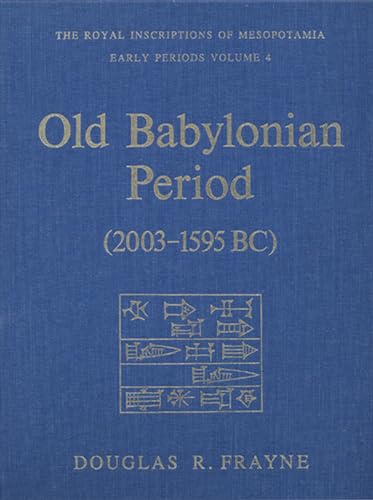 Old Babylonian Period (2003-1595 BC) [The Royal Inscriptions of Mesopotamia Early Periods, volume 4] - Frayne, Douglas R.