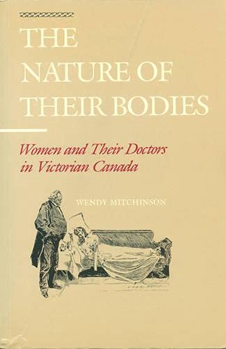 The Nature of Their Bodies: Women and Their Doctors in Victorian Canada(((HARDCOVER EDITION)))