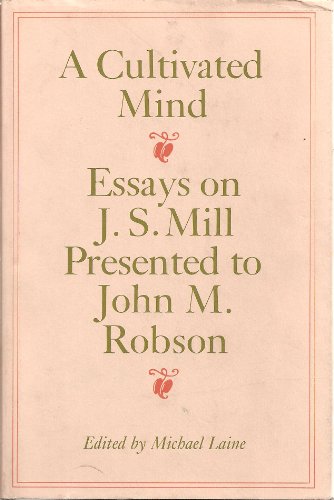 A Cultivated Mind: Essays on J. S. Mill Presented to John M. Robson