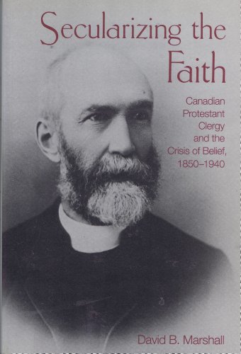 9780802059383: Secularizing the Faith: Canadian Protestant Clergy and the Crisis of Belief, 1850-1940