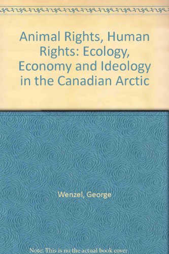 ANIMAL RIGHTS, HUMAN RIGHTS Ecology, Economy and Ideology in the Canadian Arctic