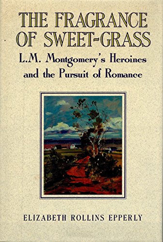 Beispielbild fr The Fragrance of Sweet-Grass: L.M. Montgomery's Heroines and the Pursuit of Romance zum Verkauf von Quickhatch Books
