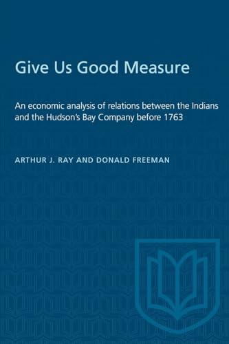 Beispielbild fr Give Us Good Measure : An Economic Analysis of Relations Between the Indians and the Hudson's Bay Company Before 1763 zum Verkauf von Better World Books