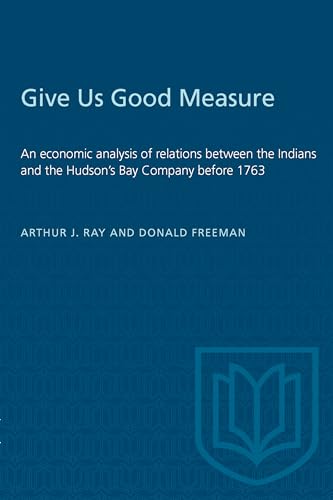 9780802063342: Give Us Good Measure: An Economic Analysis of Relations Between the Indians and the Hudson Bay's Company before 1763