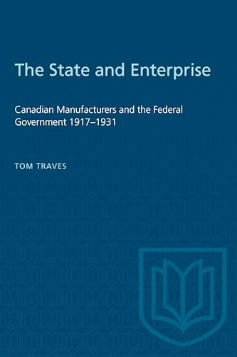 9780802063533: The State and Enterprise: Canadian Manufacturers and the Federal Government 1917-1931 (Heritage)