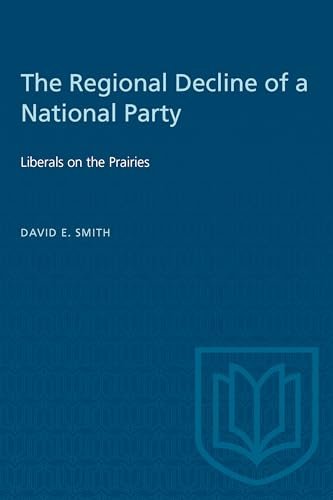 The Regional Decline of a National Party: Liberals on the Prairies (Heritage) (9780802064301) by Smith, David E.