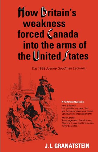 Imagen de archivo de How Britain's Economic, Political, and Military Weakness Forced Canada into the Arms of the United States: A Melodrama in Three Acts (Joanne Goodman Lectures) a la venta por Ergodebooks
