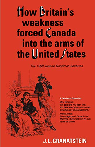 9780802067463: How Britain's Economic, Political, and Military Weakness Forced Canada into the Arms of the United States: The 1988 Joanne Goodman Lectures (Heritage)