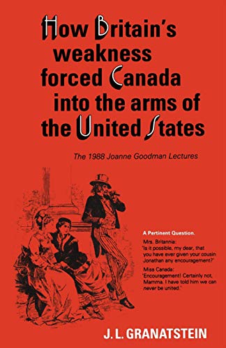 Stock image for How Britain's Economic, Political, and Military Weakness Forced Canada into the Arms of the United States: A Melodrama in Three Acts (Joanne Goodman Lectures) for sale by Ergodebooks